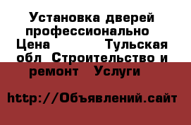 Установка дверей профессионально › Цена ­ 1 500 - Тульская обл. Строительство и ремонт » Услуги   